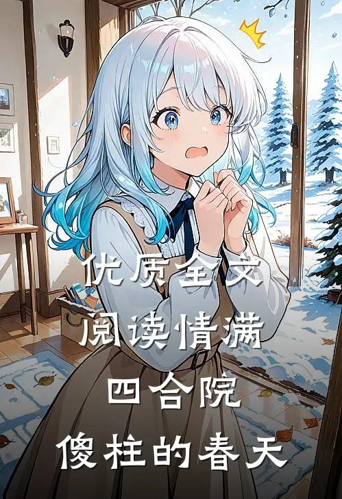 优质全文阅读情满四合院：傻柱的春天