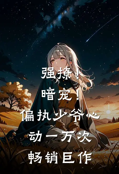强撩！暗宠！偏执少爷心动一万次畅销巨作