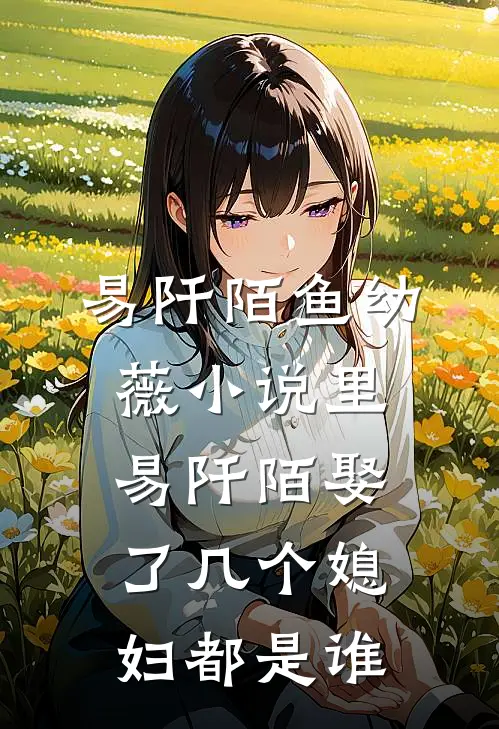 易阡陌鱼幼薇小说里易阡陌娶了几个媳妇都是谁
