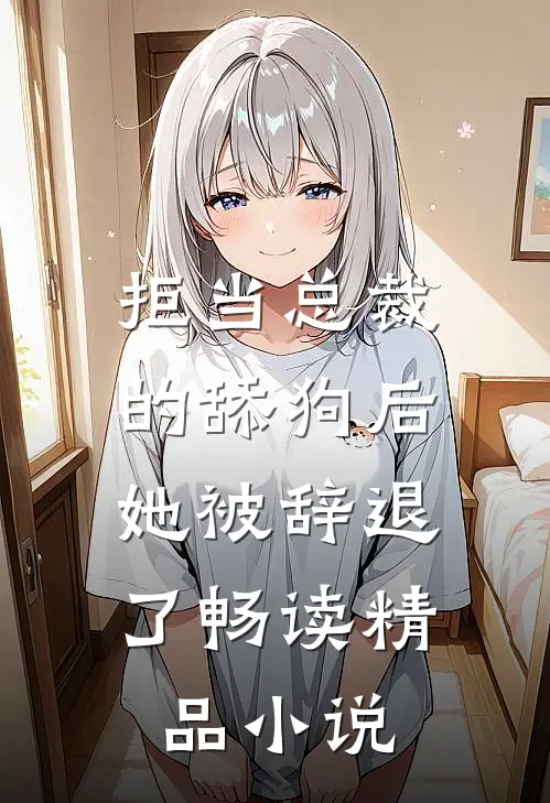 拒当总裁的舔狗后，她被辞退了畅读精品小说