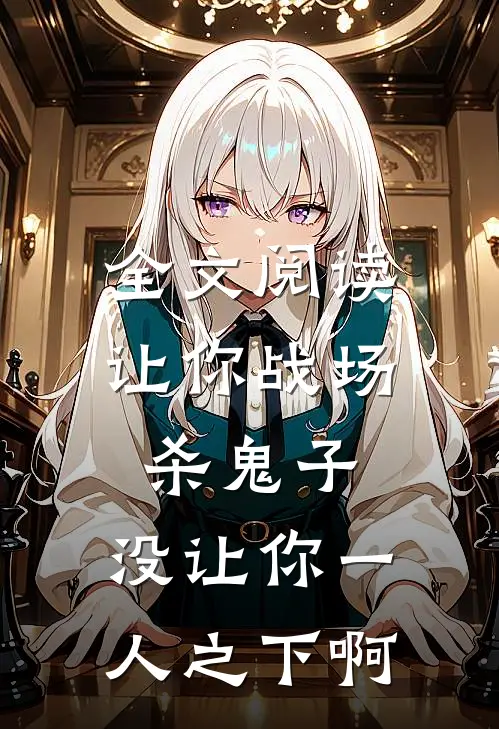 全文阅读让你战场杀鬼子，没让你一人之下啊