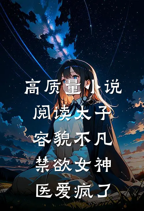 高质量小说阅读太子容貌不凡，禁欲女神医爱疯了