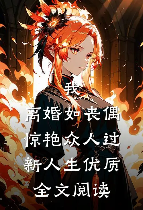 我，离婚如丧偶，惊艳众人过新人生优质全文阅读