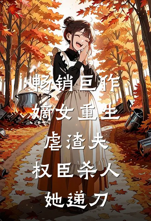 畅销巨作嫡女重生虐渣夫，权臣杀人她递刀