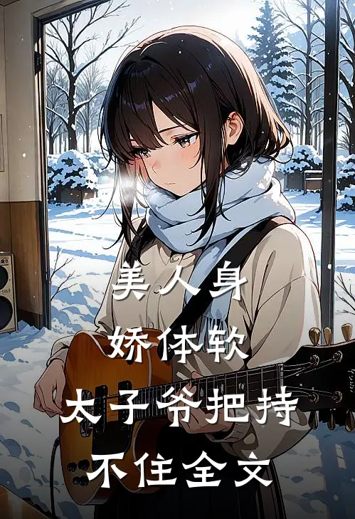 美人身娇体软，太子爷把持不住全文