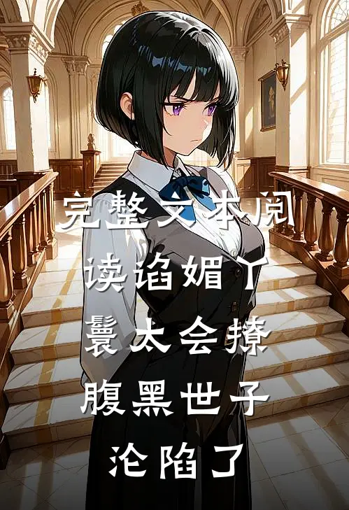 完整文本阅读谄媚丫鬟太会撩，腹黑世子沦陷了