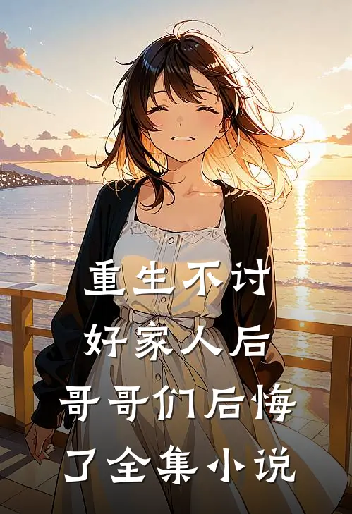 重生不讨好家人后，哥哥们后悔了全集小说