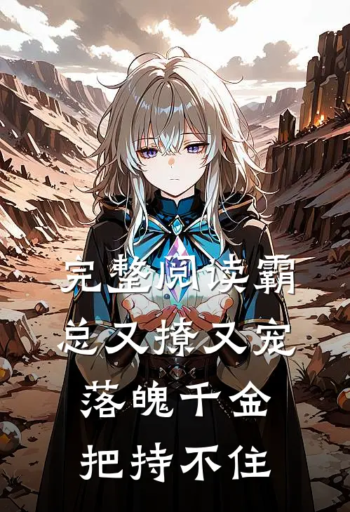 完整阅读霸总又撩又宠，落魄千金把持不住