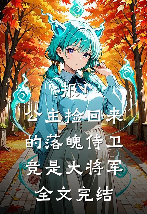 报！公主捡回来的落魄侍卫竟是大将军全文完结