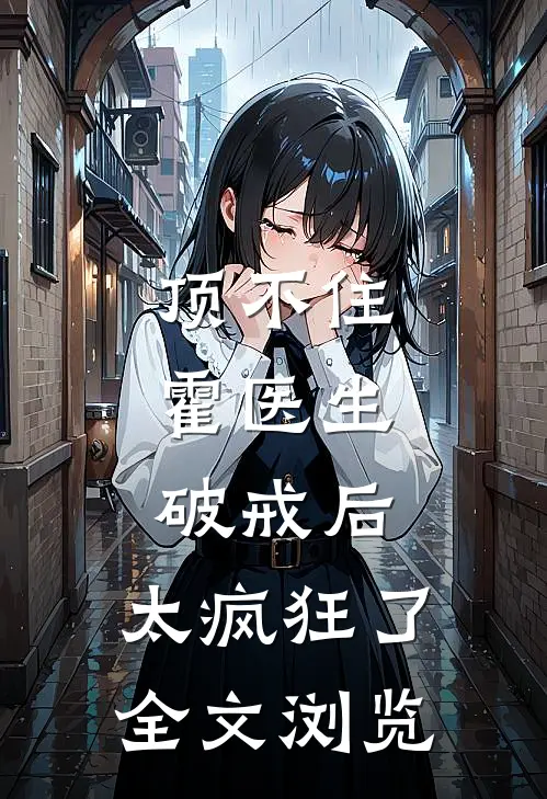 顶不住，霍医生破戒后，太疯狂了全文浏览