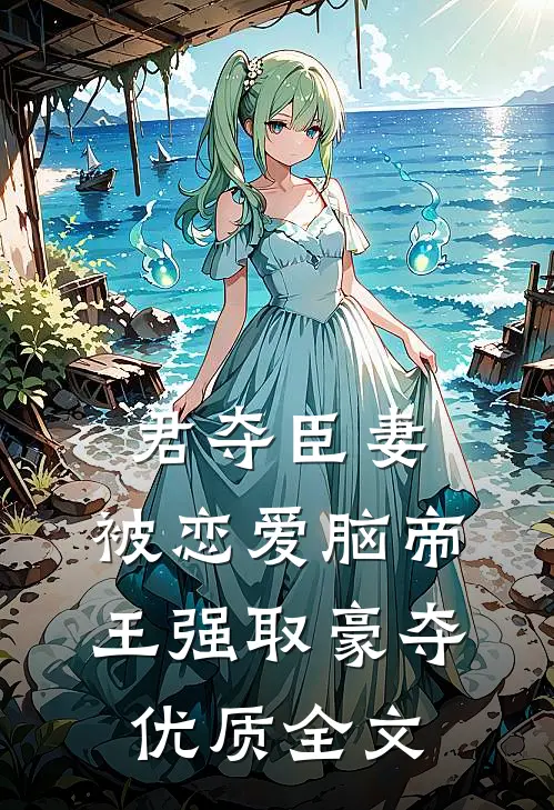 君夺臣妻，被恋爱脑帝王强取豪夺优质全文