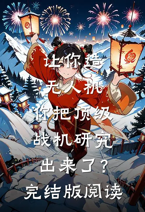 让你造无人机，你把顶级战机研究出来了？完结版阅读