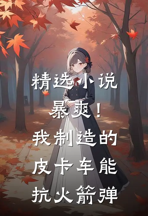 精选小说暴爽！我制造的皮卡车能抗火箭弹