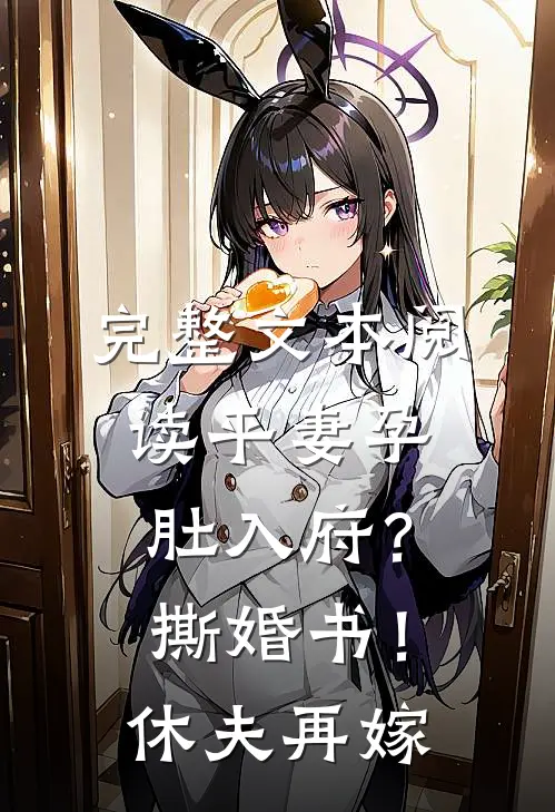 完整文本阅读平妻孕肚入府？撕婚书！休夫再嫁