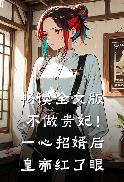 畅读全文版不做贵妃！一心招婿后皇帝红了眼
