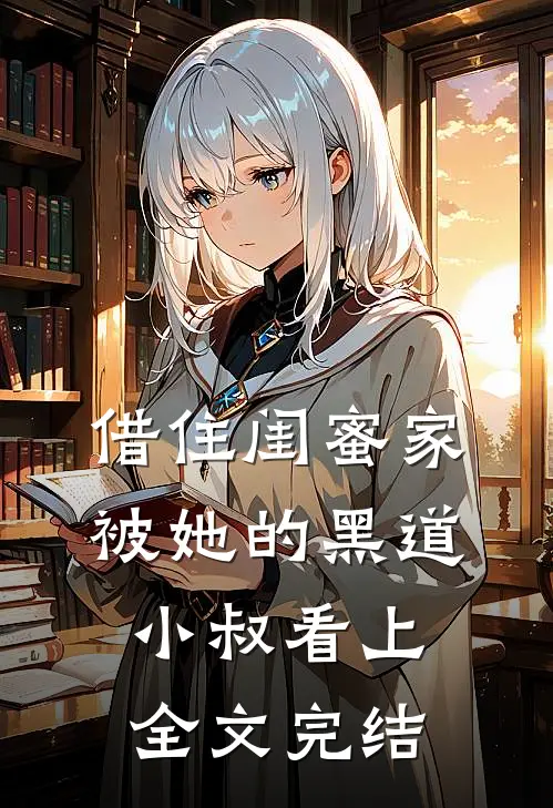 借住闺蜜家，被她的黑道小叔看上全文完结