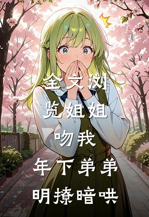 全文浏览姐姐，吻我，年下弟弟明撩暗哄