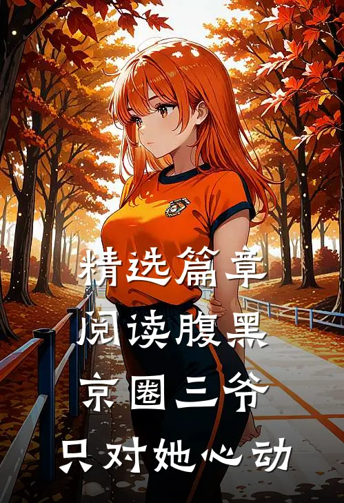 精选篇章阅读腹黑京圈三爷，只对她心动