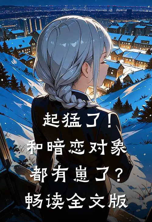 起猛了！和暗恋对象都有崽了？畅读全文版