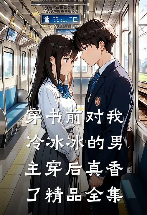 穿书前对我冷冰冰的男主穿后真香了精品全集