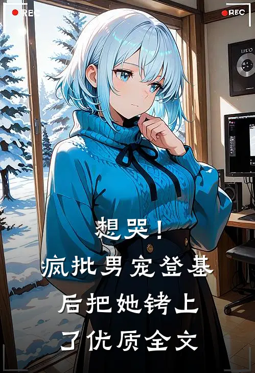 想哭！疯批男宠登基后把她铐上了优质全文