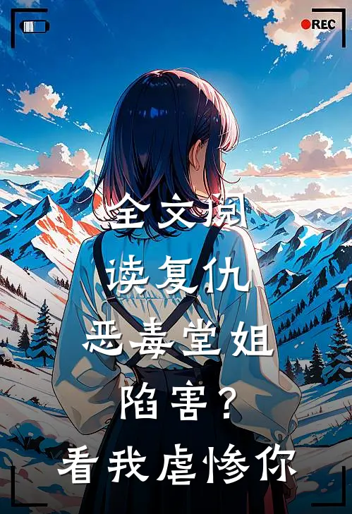 全文阅读复仇：恶毒堂姐陷害？看我虐惨你