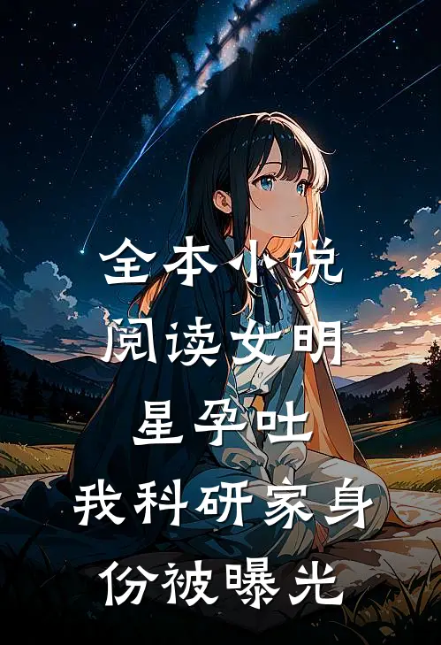 全本小说阅读女明星孕吐，我科研家身份被曝光
