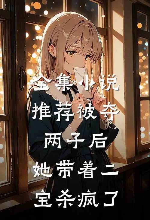 全集小说推荐被夺两子后，她带着二宝杀疯了