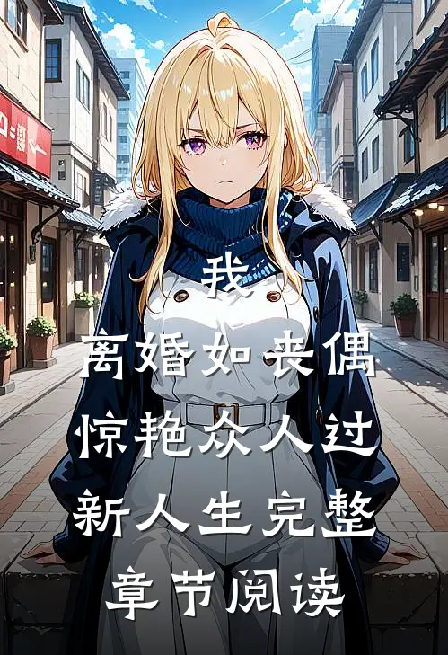 我，离婚如丧偶，惊艳众人过新人生完整章节阅读