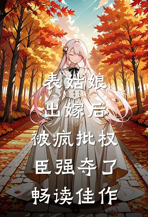 表姑娘出嫁后，被疯批权臣强夺了畅读佳作