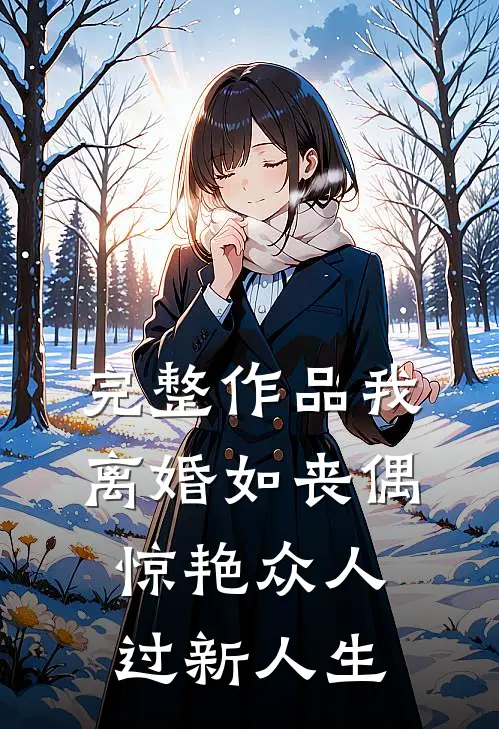 完整作品我，离婚如丧偶，惊艳众人过新人生