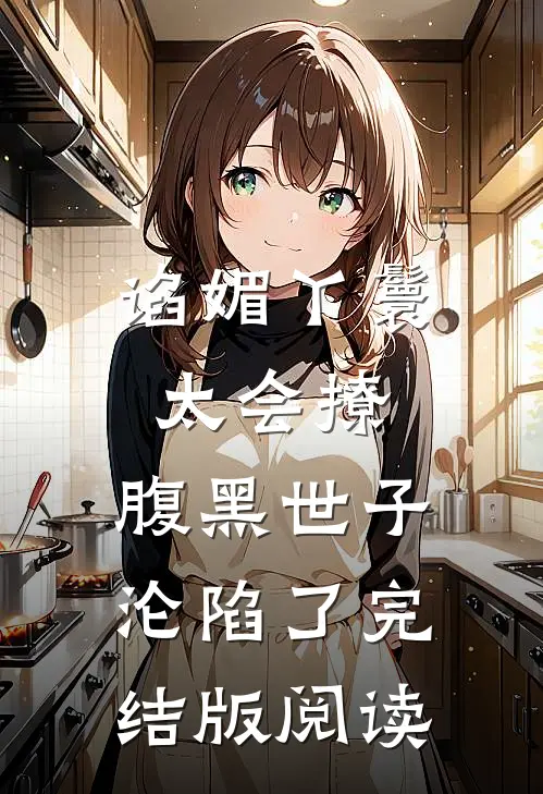 谄媚丫鬟太会撩，腹黑世子沦陷了完结版阅读