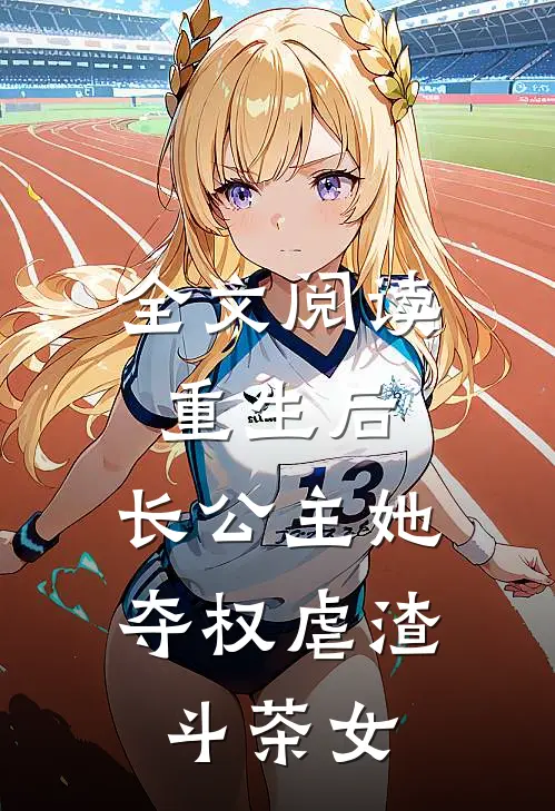 全文阅读重生后，长公主她夺权虐渣斗茶女