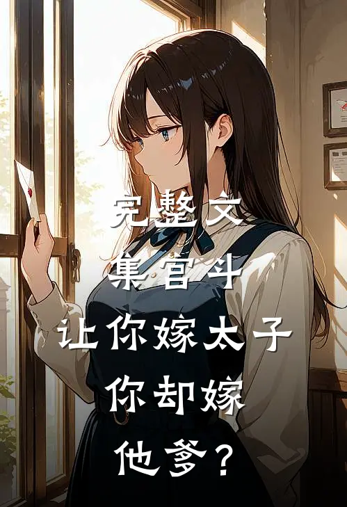 完整文集宫斗：让你嫁太子，你却嫁他爹？