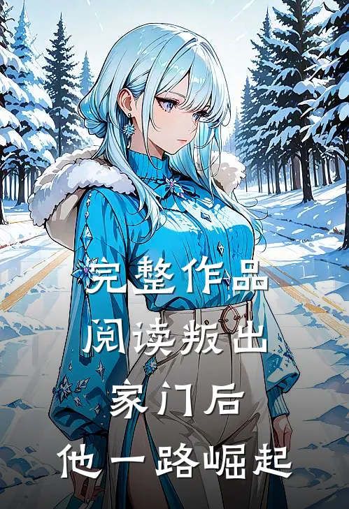 完整作品阅读叛出家门后，他一路崛起