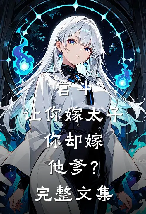 宫斗：让你嫁太子，你却嫁他爹？完整文集