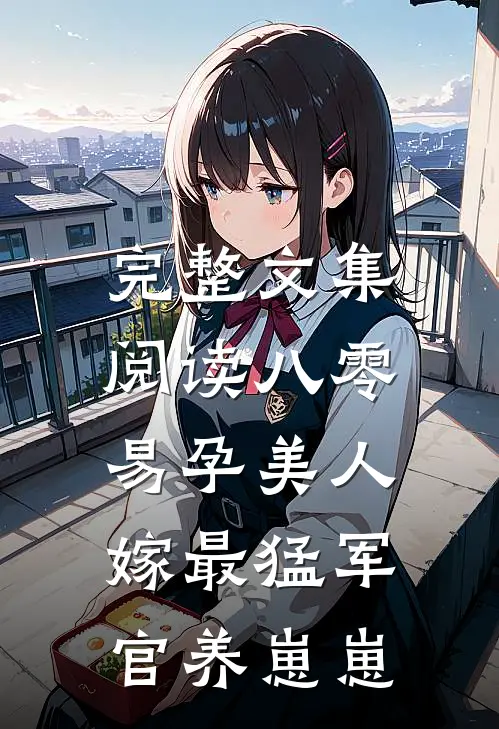 完整文集阅读八零易孕美人，嫁最猛军官养崽崽