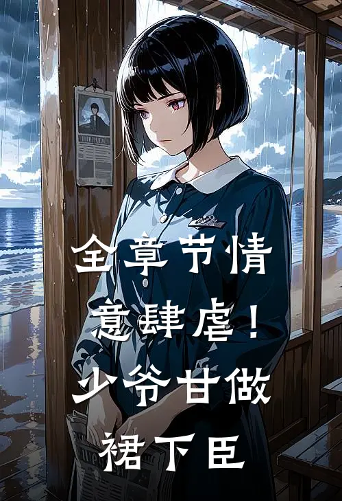 全章节情意肆虐！少爷甘做裙下臣