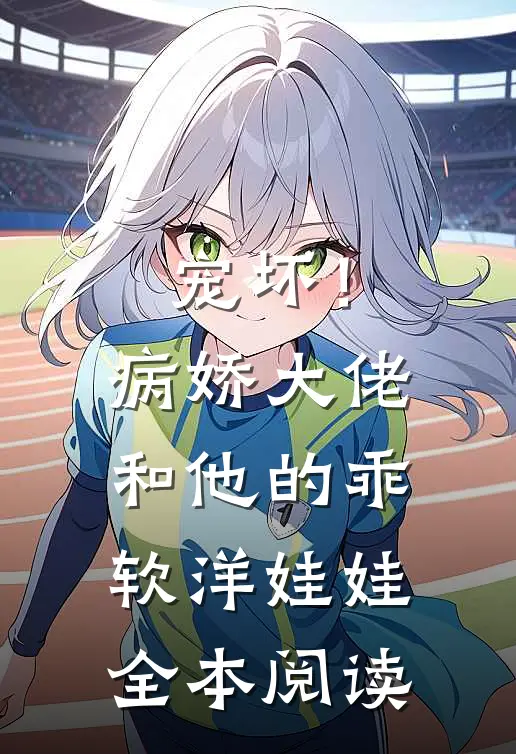 宠坏！病娇大佬和他的乖软洋娃娃全本阅读