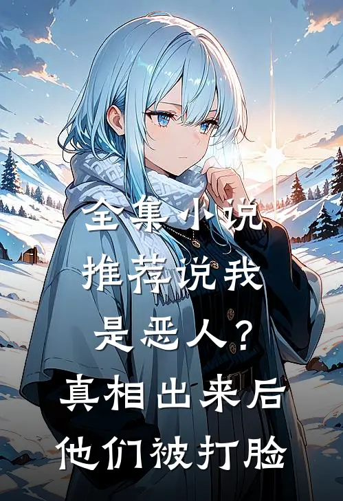 全集小说推荐说我是恶人？真相出来后他们被打脸