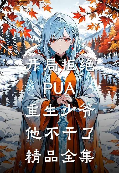 开局拒绝PUA，重生少爷他不干了精品全集