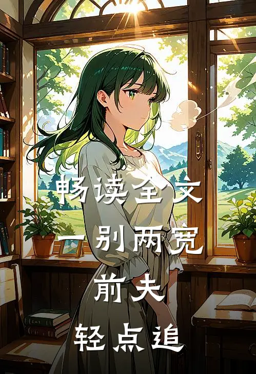 畅读全文一别两宽：前夫，轻点追