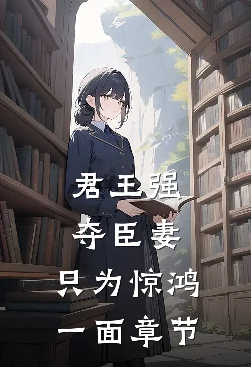 君王强夺臣妻，只为惊鸿一面章节