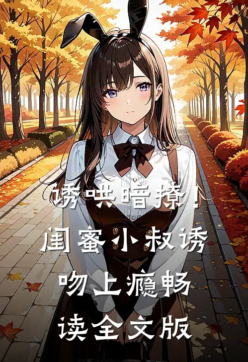 诱哄暗撩！闺蜜小叔诱吻上瘾畅读全文版
