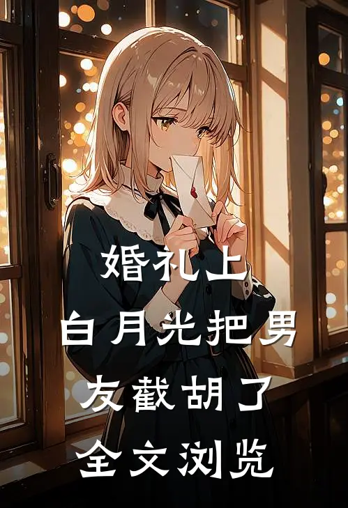 婚礼上，白月光把男友截胡了全文浏览