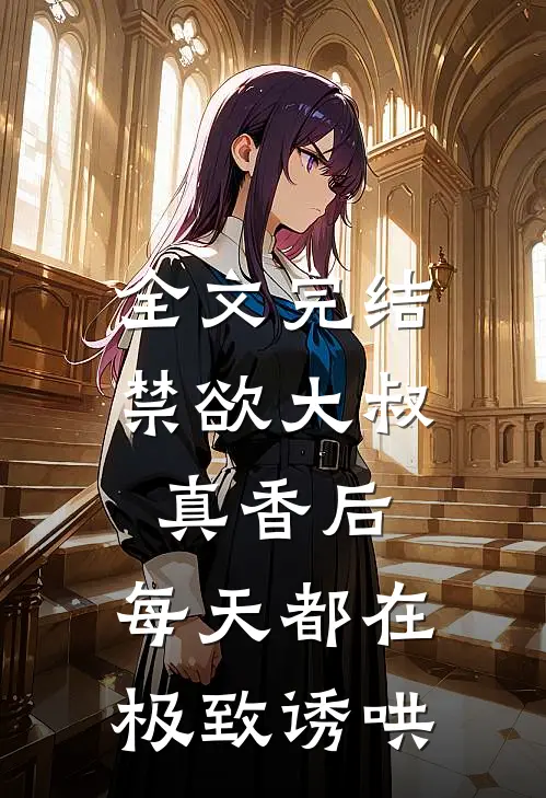 全文完结禁欲大叔真香后，每天都在极致诱哄