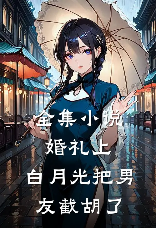 全集小说婚礼上，白月光把男友截胡了