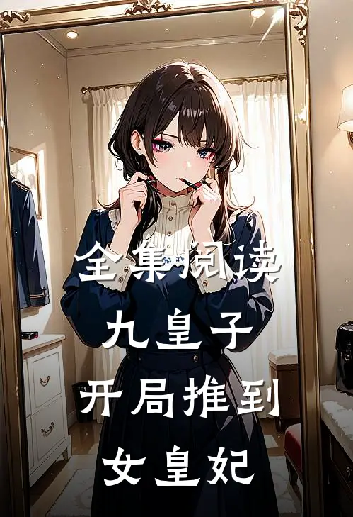 全集阅读九皇子：开局推到女皇妃
