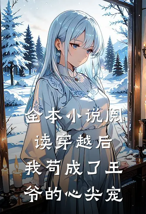 全本小说阅读穿越后，我苟成了王爷的心尖宠