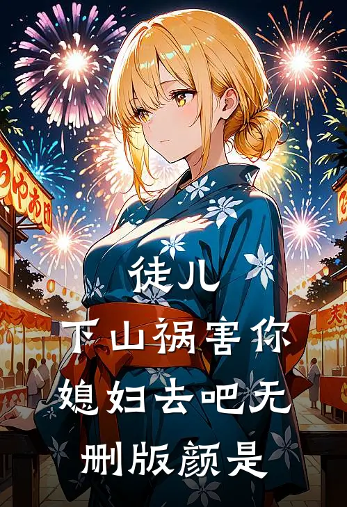 徒儿，下山祸害你媳妇去吧无删版颜是